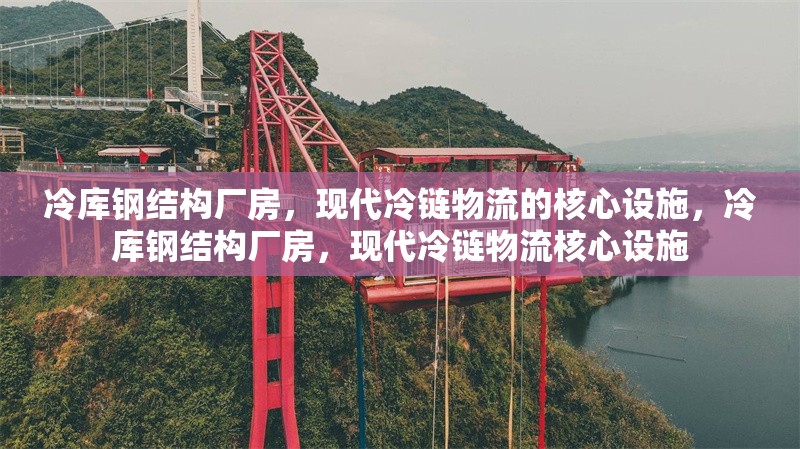 冷庫鋼結(jié)構(gòu)廠房，現(xiàn)代冷鏈物流的核心設(shè)施，冷庫鋼結(jié)構(gòu)廠房，現(xiàn)代冷鏈物流核心設(shè)施 行業(yè)新聞