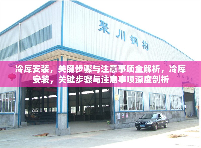 冷庫(kù)安裝，關(guān)鍵步驟與注意事項(xiàng)全解析，冷庫(kù)安裝，關(guān)鍵步驟與注意事項(xiàng)深度剖析 行業(yè)新聞