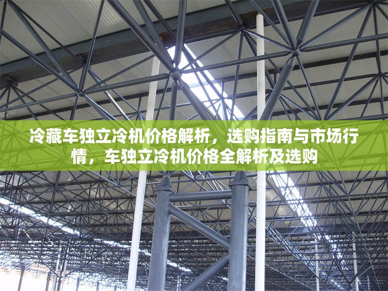 冷藏車獨(dú)立冷機(jī)價格解析，選購指南與市場行情，車獨(dú)立冷機(jī)價格全解析及選購