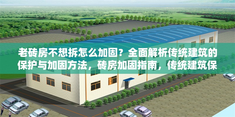 老磚房不想拆怎么加固？全面解析傳統(tǒng)建筑的保護(hù)與加固方法，磚房加固指南，傳統(tǒng)建筑保護(hù)與 行業(yè)新聞
