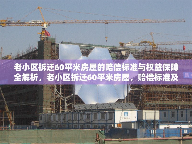 老小區(qū)拆遷60平米房屋的賠償標(biāo)準(zhǔn)與權(quán)益保障全解析，老小區(qū)拆遷60平米房屋，賠償標(biāo)準(zhǔn)及權(quán)益保障深度