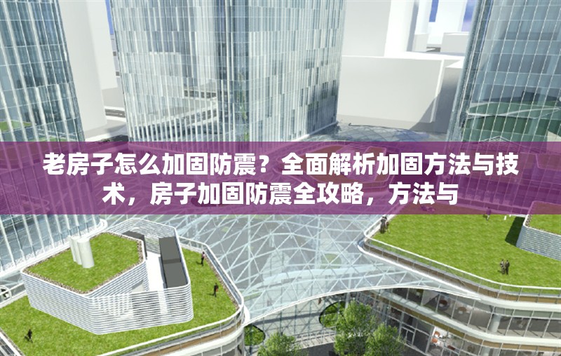 老房子怎么加固防震？全面解析加固方法與技術(shù)，房子加固防震全攻略，方法與