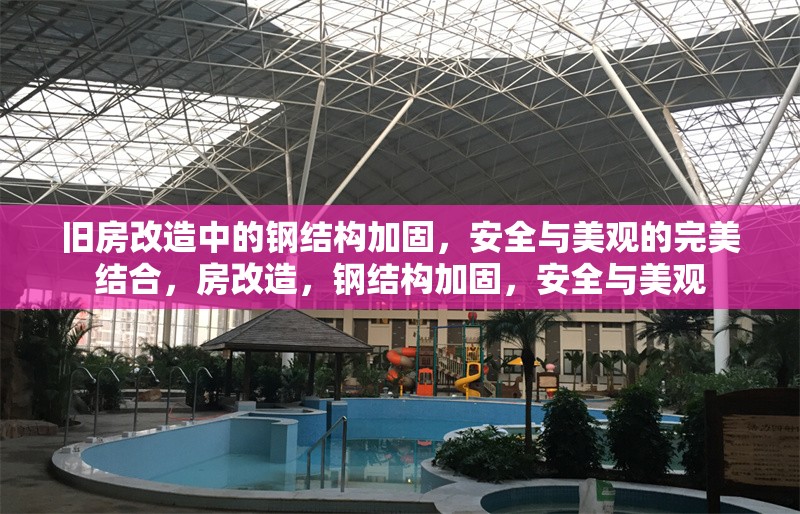 舊房改造中的鋼結(jié)構(gòu)加固，安全與美觀的完美結(jié)合，房改造，鋼結(jié)構(gòu)加固，安全與美觀