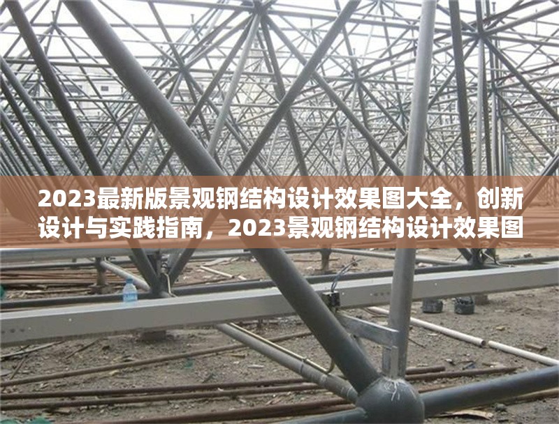 2023最新版景觀鋼結(jié)構(gòu)設(shè)計(jì)效果圖大全，創(chuàng)新設(shè)計(jì)與實(shí)踐指南，2023景觀鋼結(jié)構(gòu)設(shè)計(jì)效果圖集，創(chuàng)新設(shè)計(jì)與實(shí)踐全
