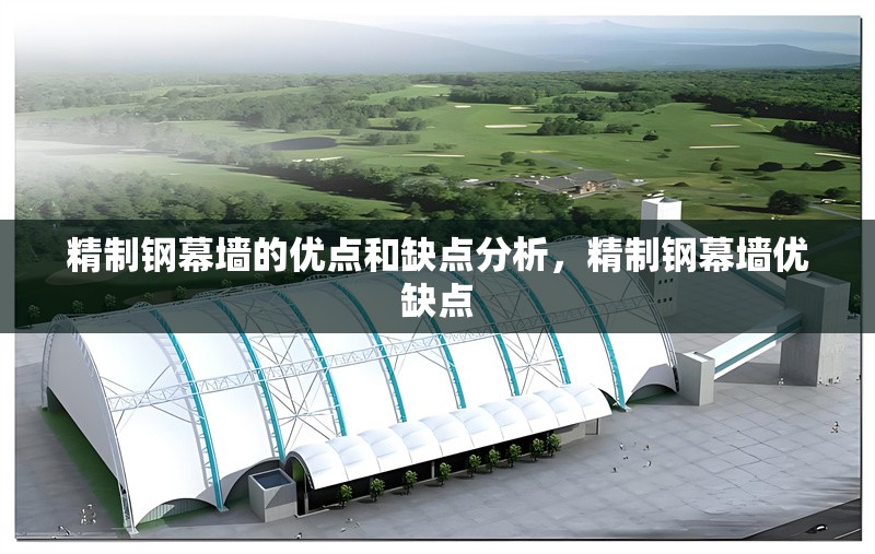 精制鋼幕墻的優(yōu)點和缺點分析，精制鋼幕墻優(yōu)缺點
