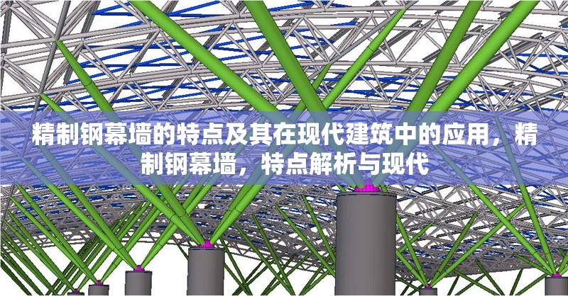 精制鋼幕墻的特點(diǎn)及其在現(xiàn)代建筑中的應(yīng)用，精制鋼幕墻，特點(diǎn)解析與現(xiàn)代