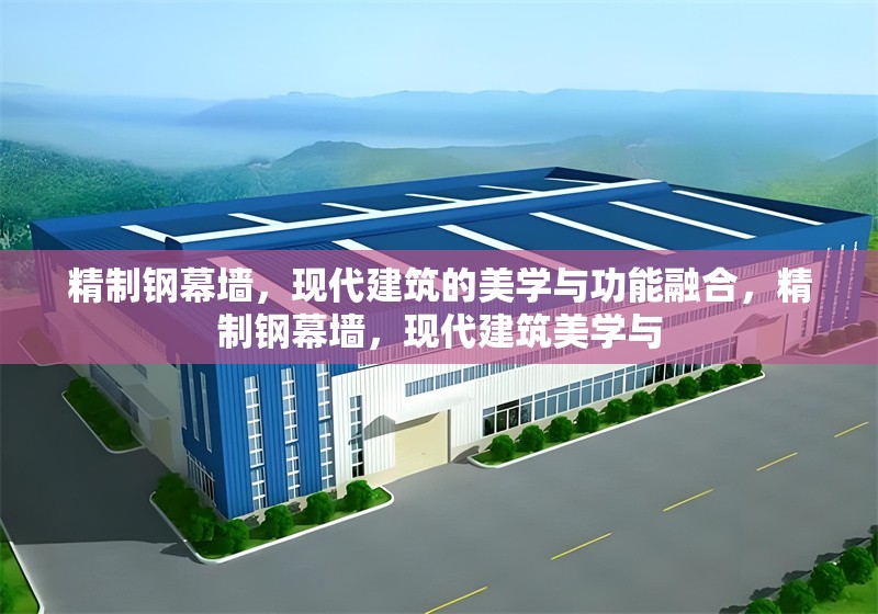 精制鋼幕墻，現(xiàn)代建筑的美學(xué)與功能融合，精制鋼幕墻，現(xiàn)代建筑美學(xué)與