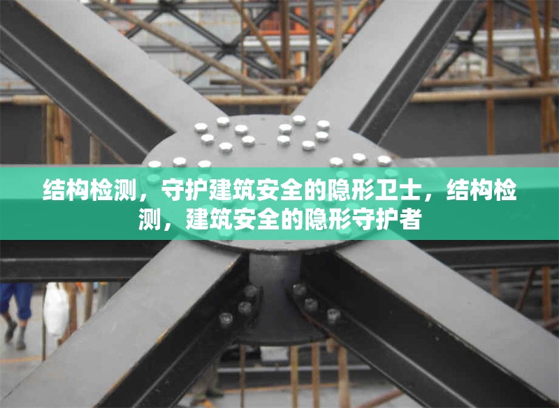 結(jié)構(gòu)檢測(cè)，守護(hù)建筑安全的隱形衛(wèi)士，結(jié)構(gòu)檢測(cè)，建筑安全的隱形守護(hù)者