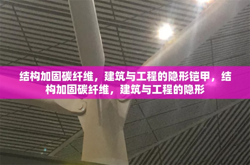 結(jié)構(gòu)加固碳纖維，建筑與工程的隱形鎧甲，結(jié)構(gòu)加固碳纖維，建筑與工程的隱形 行業(yè)新聞