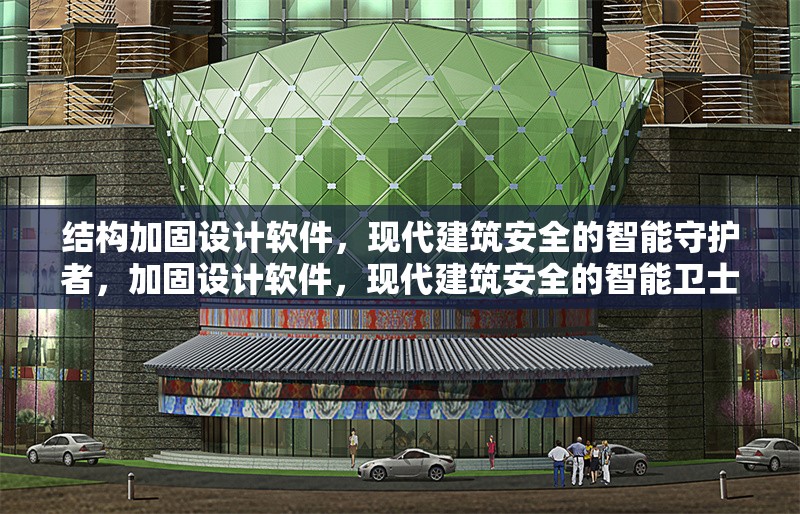 結(jié)構(gòu)加固設(shè)計軟件，現(xiàn)代建筑安全的智能守護者，加固設(shè)計軟件，現(xiàn)代建筑安全的智能衛(wèi)士