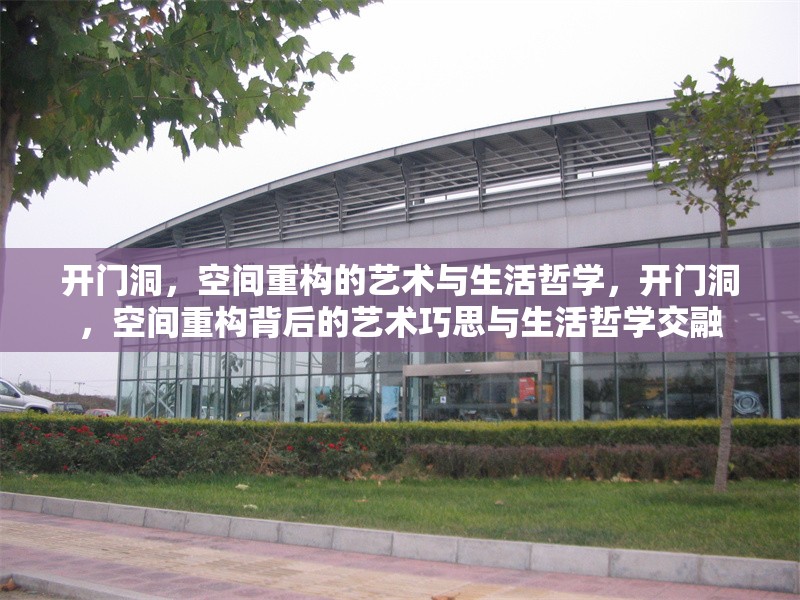 開(kāi)門(mén)洞，空間重構(gòu)的藝術(shù)與生活哲學(xué)，開(kāi)門(mén)洞，空間重構(gòu)背后的藝術(shù)巧思與生活哲學(xué)交融 行業(yè)新聞