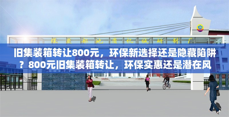 舊集裝箱轉(zhuǎn)讓800元，環(huán)保新選擇還是隱藏陷阱？800元舊集裝箱轉(zhuǎn)讓，環(huán)保實(shí)惠還是潛在風(fēng)險(xiǎn)？ 行業(yè)新聞