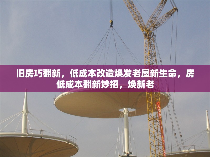 舊房巧翻新，低成本改造煥發(fā)老屋新生命，房低成本翻新妙招，煥新老
