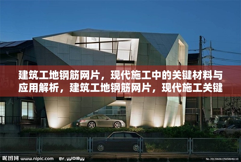 建筑工地鋼筋網(wǎng)片，現(xiàn)代施工中的關(guān)鍵材料與應(yīng)用解析，建筑工地鋼筋網(wǎng)片，現(xiàn)代施工關(guān)鍵材料應(yīng)用全解析