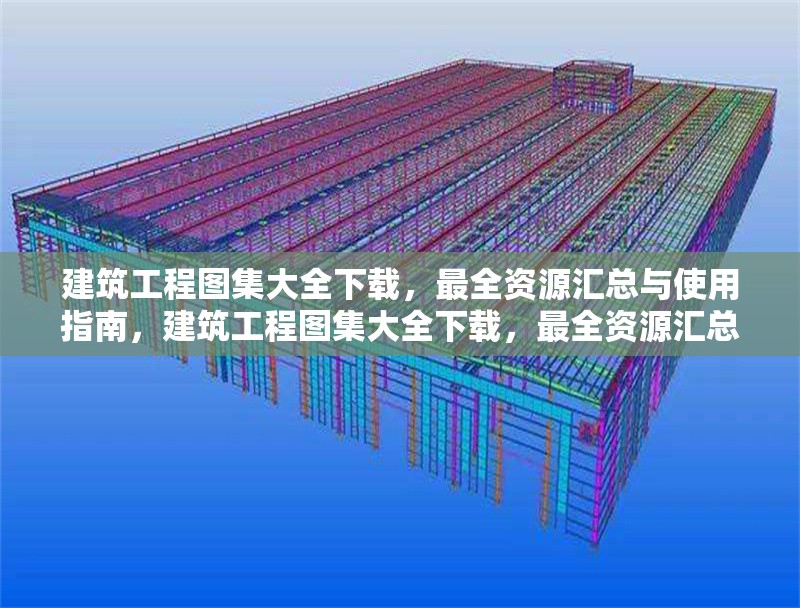 建筑工程圖集大全下載，最全資源匯總與使用指南，建筑工程圖集大全下載，最全資源匯總及使用指南