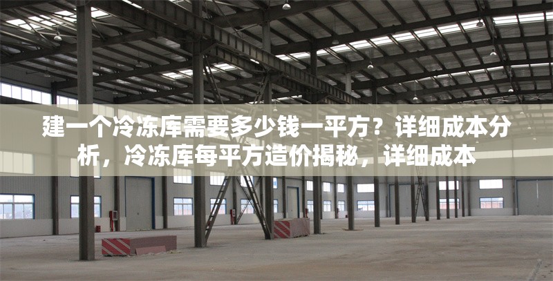 建一個冷凍庫需要多少錢一平方？詳細成本分析，冷凍庫每平方造價揭秘，詳細成本