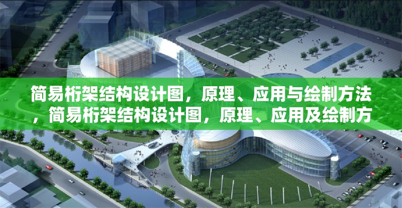 簡(jiǎn)易桁架結(jié)構(gòu)設(shè)計(jì)圖，原理、應(yīng)用與繪制方法，簡(jiǎn)易桁架結(jié)構(gòu)設(shè)計(jì)圖，原理、應(yīng)用及繪制方法詳解