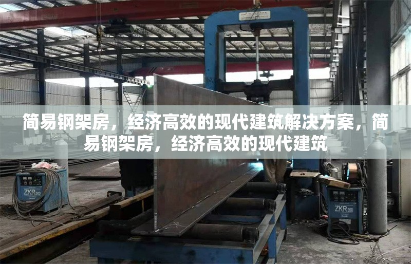 簡易鋼架房，經(jīng)濟高效的現(xiàn)代建筑解決方案，簡易鋼架房，經(jīng)濟高效的現(xiàn)代建筑