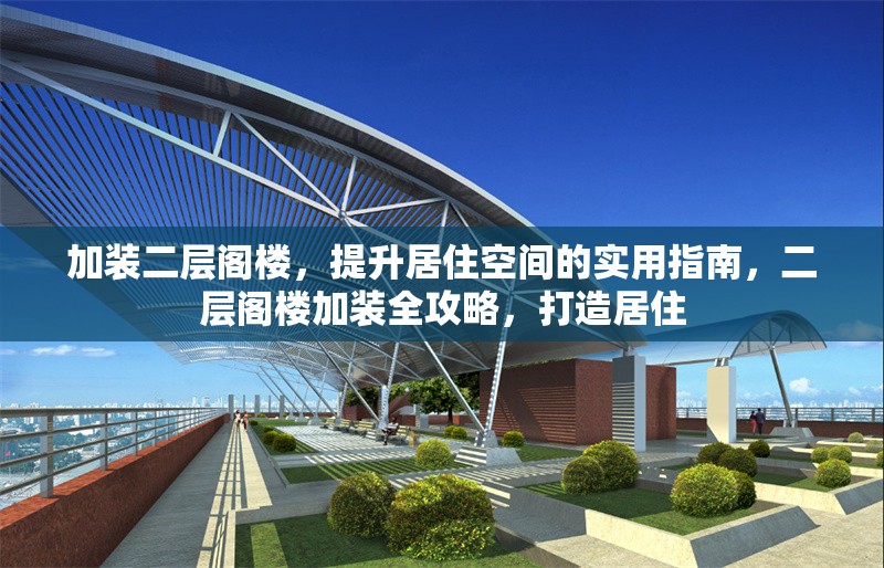 加裝二層閣樓，提升居住空間的實(shí)用指南，二層閣樓加裝全攻略，打造居住