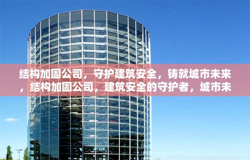 結(jié)構(gòu)加固公司，守護(hù)建筑安全，鑄就城市未來(lái)，結(jié)構(gòu)加固公司，建筑安全的守護(hù)者，城市未來(lái)的鑄就者