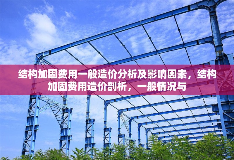 結(jié)構(gòu)加固費(fèi)用一般造價(jià)分析及影響因素，結(jié)構(gòu)加固費(fèi)用造價(jià)剖析，一般情況與 行業(yè)新聞