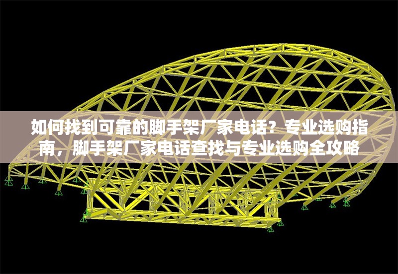 如何找到可靠的腳手架廠家電話？專業(yè)選購指南，腳手架廠家電話查找與專業(yè)選購全攻略 行業(yè)新聞
