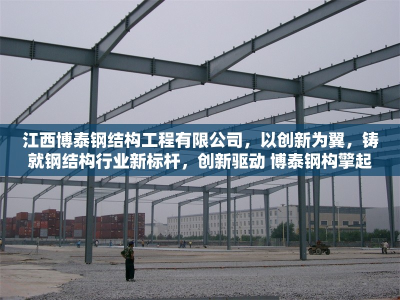 江西博泰鋼結(jié)構(gòu)工程有限公司，以創(chuàng)新為翼，鑄就鋼結(jié)構(gòu)行業(yè)新標(biāo)桿，創(chuàng)新驅(qū)動(dòng) 博泰鋼構(gòu)擎起行業(yè)標(biāo)桿，采用動(dòng)詞+主體+成果結(jié)構(gòu)，創(chuàng)新驅(qū)動(dòng)對(duì)應(yīng)原文以創(chuàng)新為翼，擎起體現(xiàn)引領(lǐng)作用，
