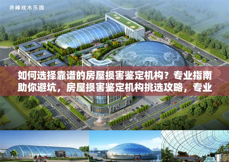 如何選擇靠譜的房屋損害鑒定機構(gòu)？專業(yè)指南助你避坑，房屋損害鑒定機構(gòu)挑選攻略，專業(yè)指南