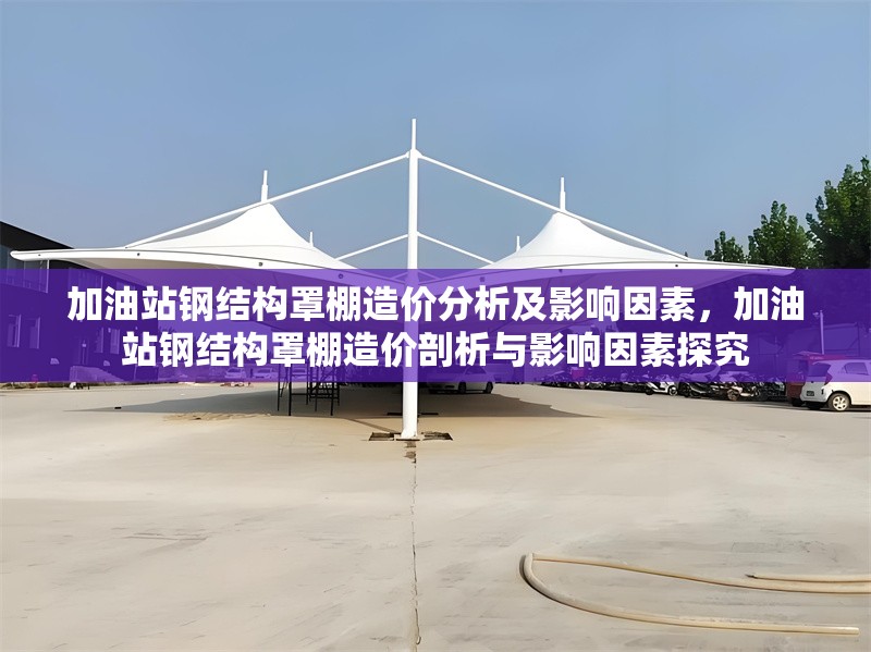 加油站鋼結(jié)構(gòu)罩棚造價(jià)分析及影響因素，加油站鋼結(jié)構(gòu)罩棚造價(jià)剖析與影響因素探究