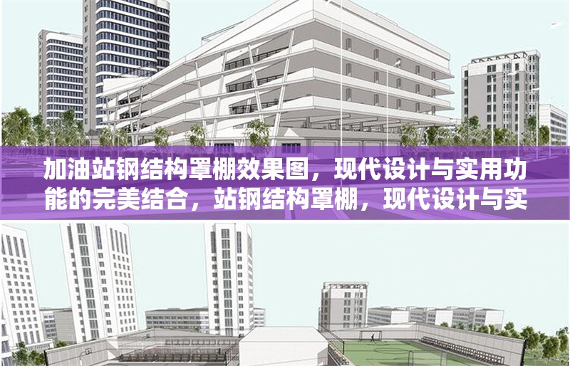 加油站鋼結(jié)構(gòu)罩棚效果圖，現(xiàn)代設(shè)計(jì)與實(shí)用功能的完美結(jié)合，站鋼結(jié)構(gòu)罩棚，現(xiàn)代設(shè)計(jì)與實(shí)用功能的融合