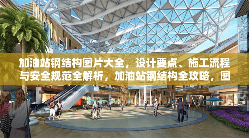 加油站鋼結構圖片大全，設計要點、施工流程與安全規(guī)范全解析，加油站鋼結構全攻略，圖片、設計、施工與安全要點詳解