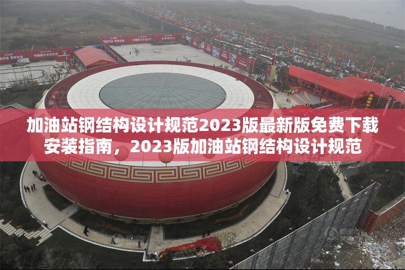 加油站鋼結(jié)構(gòu)設(shè)計規(guī)范2023版最新版免費下載安裝指南，2023版加油站鋼結(jié)構(gòu)設(shè)計規(guī)范