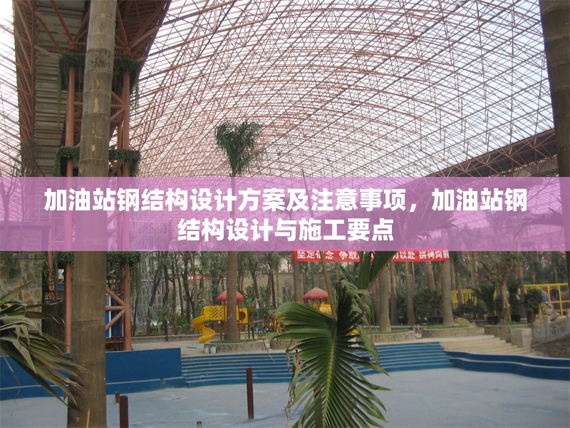 加油站鋼結(jié)構(gòu)設(shè)計方案及注意事項，加油站鋼結(jié)構(gòu)設(shè)計與施工要點 行業(yè)新聞