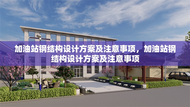 加油站鋼結構設計方案及注意事項，加油站鋼結構設計方案及注意事項