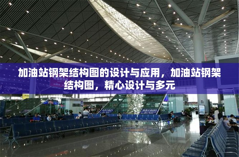 加油站鋼架結(jié)構(gòu)圖的設(shè)計與應(yīng)用，加油站鋼架結(jié)構(gòu)圖，精心設(shè)計與多元