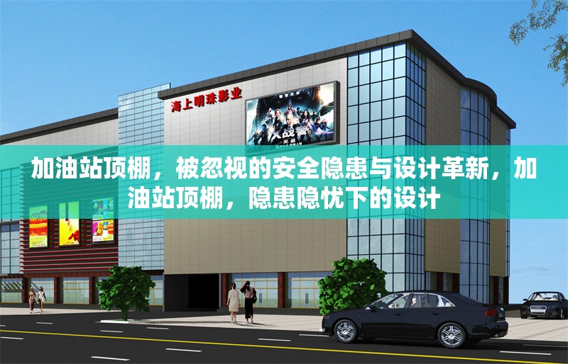 加油站頂棚，被忽視的安全隱患與設(shè)計革新，加油站頂棚，隱患隱憂下的設(shè)計