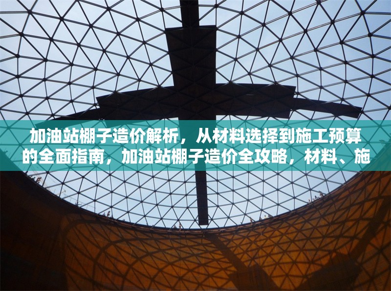 加油站棚子造價(jià)解析，從材料選擇到施工預(yù)算的全面指南，加油站棚子造價(jià)全攻略，材料、施工預(yù)算深度剖析
