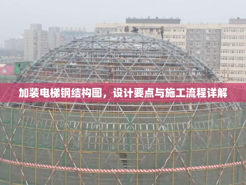 加裝電梯鋼結(jié)構(gòu)圖,設(shè)計(jì)要點(diǎn)與施工流程詳解