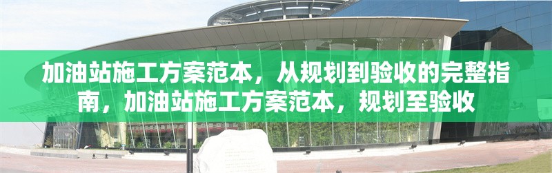 加油站施工方案范本，從規(guī)劃到驗(yàn)收的完整指南，加油站施工方案范本，規(guī)劃至驗(yàn)收