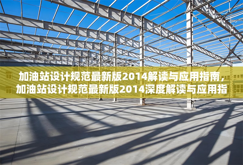 加油站設計規(guī)范最新版2014解讀與應用指南，加油站設計規(guī)范最新版2014深度解讀與應用指南