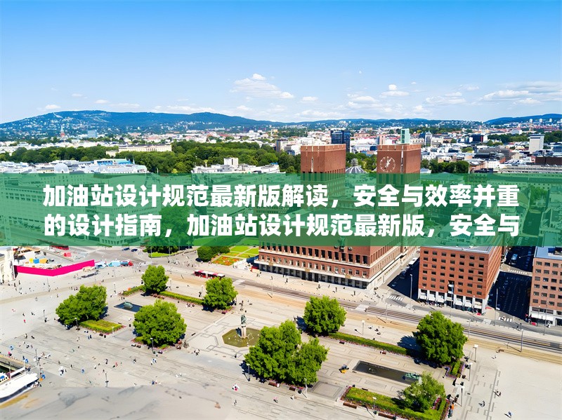 加油站設(shè)計規(guī)范最新版解讀，安全與效率并重的設(shè)計指南，加油站設(shè)計規(guī)范最新版，安全與效率并重的設(shè)計指南解讀