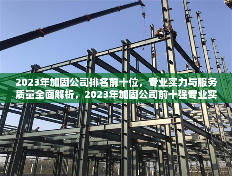 2023年加固公司排名前十位，專(zhuān)業(yè)實(shí)力與服務(wù)質(zhì)量全面解析，2023年加固公司前十強(qiáng)專(zhuān)業(yè)實(shí)力與服務(wù)質(zhì)量深度