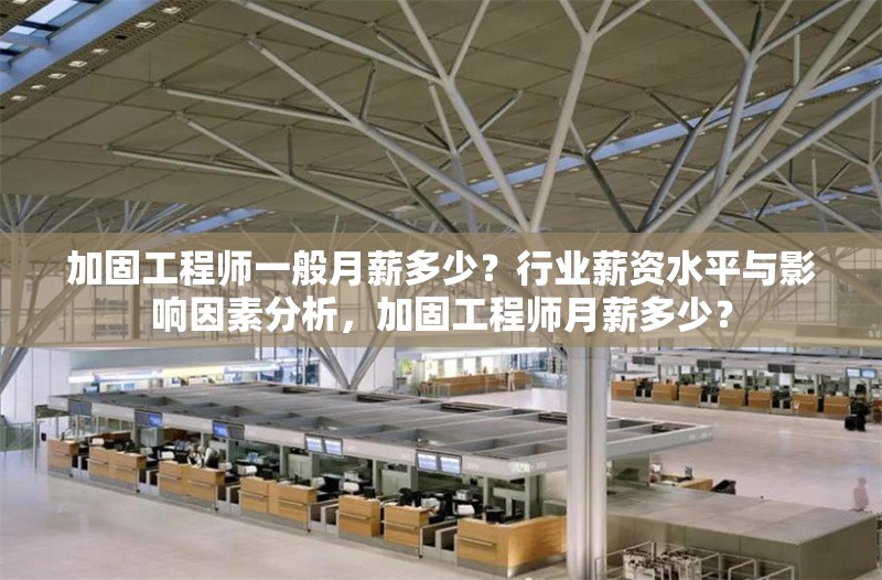 加固工程師一般月薪多少？行業(yè)薪資水平與影響因素分析，加固工程師月薪多少？