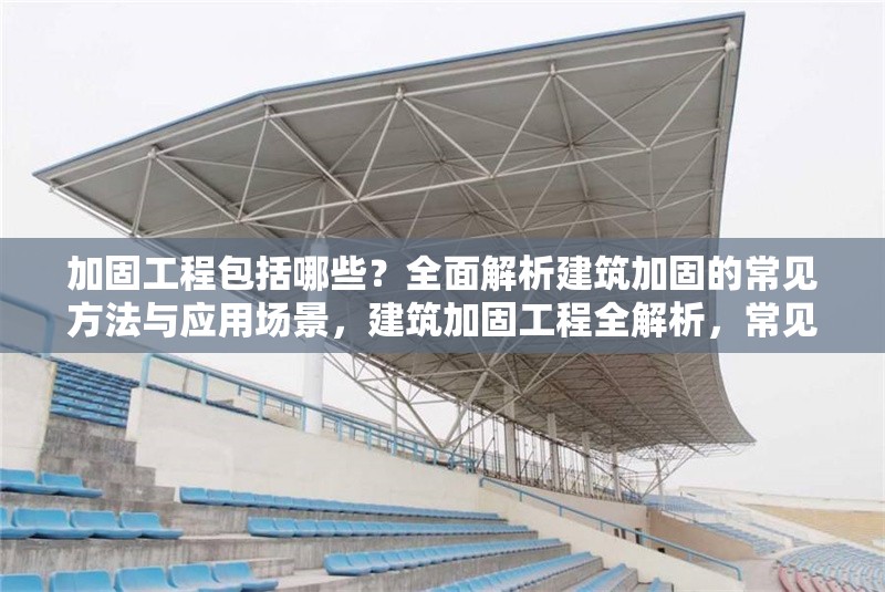 加固工程包括哪些？全面解析建筑加固的常見(jiàn)方法與應(yīng)用場(chǎng)景，建筑加固工程全解析，常見(jiàn)方法與