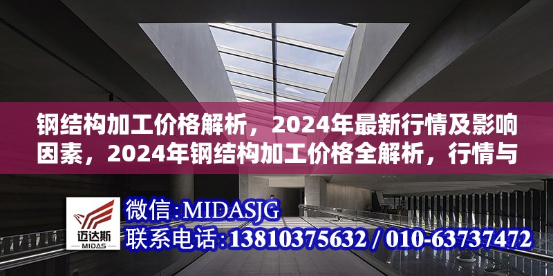 鋼結(jié)構(gòu)加工價格解析，2024年最新行情及影響因素，2024年鋼結(jié)構(gòu)加工價格全解析，行情與影響因素 行業(yè)新聞