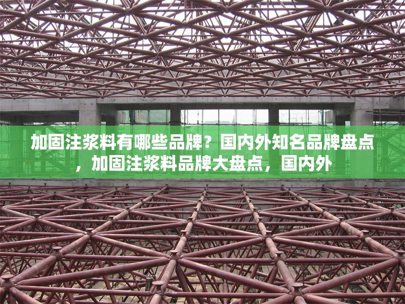 加固注漿料有哪些品牌？國內(nèi)外知名品牌盤點(diǎn)，加固注漿料品牌大盤點(diǎn)，國內(nèi)外 行業(yè)新聞