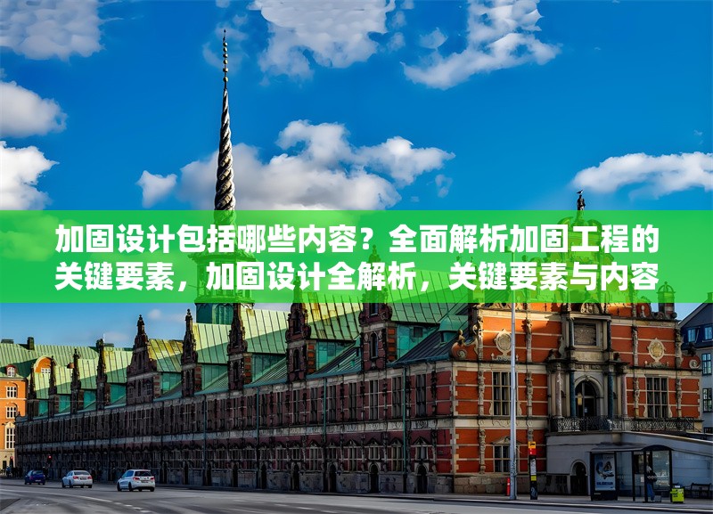 加固設(shè)計(jì)包括哪些內(nèi)容？全面解析加固工程的關(guān)鍵要素，加固設(shè)計(jì)全解析，關(guān)鍵要素與內(nèi)容