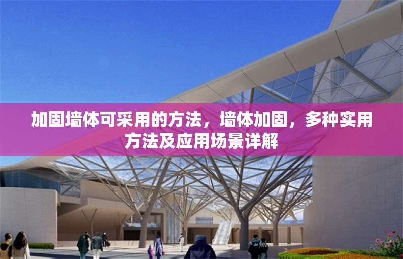 加固墻體可采用的方法，墻體加固，多種實(shí)用方法及應(yīng)用場(chǎng)景詳解 行業(yè)新聞