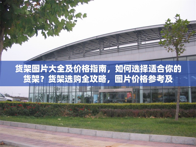 貨架圖片大全及價(jià)格指南，如何選擇適合你的貨架？貨架選購(gòu)全攻略，圖片價(jià)格參考及