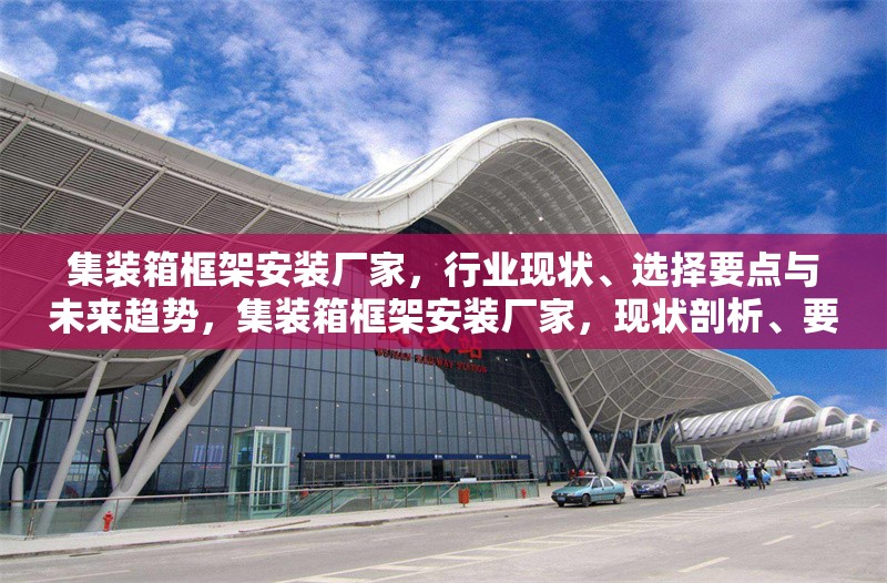 集裝箱框架安裝廠家，行業(yè)現(xiàn)狀、選擇要點(diǎn)與未來(lái)趨勢(shì)，集裝箱框架安裝廠家，現(xiàn)狀剖析、要點(diǎn)指南與未來(lái)展望 行業(yè)新聞